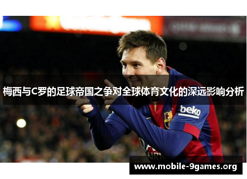 梅西与C罗的足球帝国之争对全球体育文化的深远影响分析