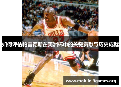 如何评估帕雷德斯在美洲杯中的关键贡献与历史成就