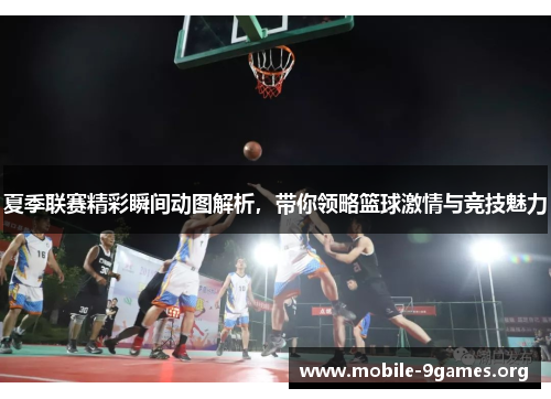 夏季联赛精彩瞬间动图解析，带你领略篮球激情与竞技魅力