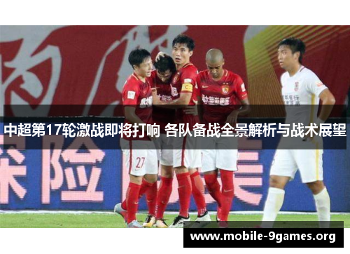 中超第17轮激战即将打响 各队备战全景解析与战术展望