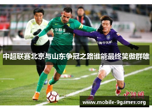 中超联赛北京与山东争冠之路谁能最终笑傲群雄