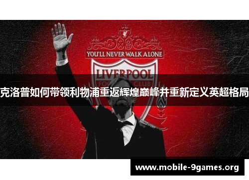 克洛普如何带领利物浦重返辉煌巅峰并重新定义英超格局