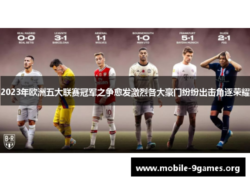 2023年欧洲五大联赛冠军之争愈发激烈各大豪门纷纷出击角逐荣耀