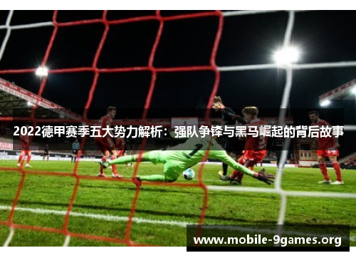 2022德甲赛季五大势力解析：强队争锋与黑马崛起的背后故事