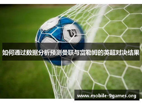 如何通过数据分析预测曼联与富勒姆的英超对决结果
