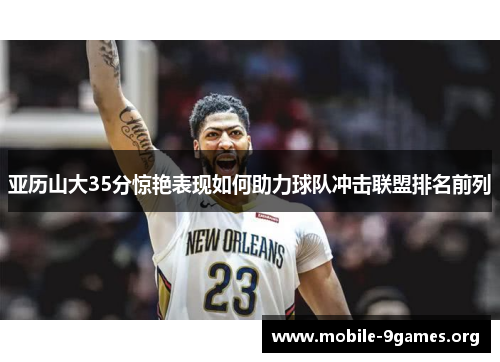 亚历山大35分惊艳表现如何助力球队冲击联盟排名前列