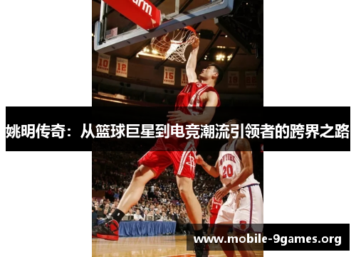 姚明传奇：从篮球巨星到电竞潮流引领者的跨界之路