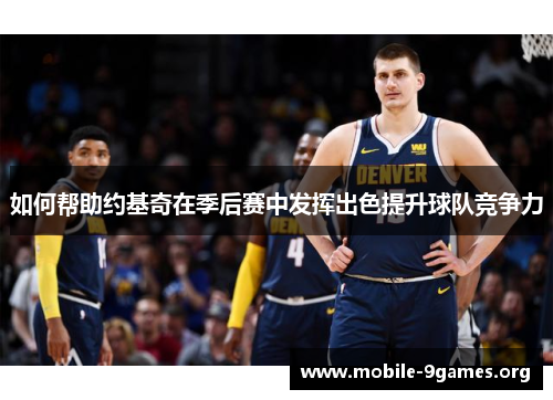 如何帮助约基奇在季后赛中发挥出色提升球队竞争力