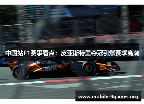 中国站F1赛事看点：皮亚斯特里夺冠引爆赛季高潮