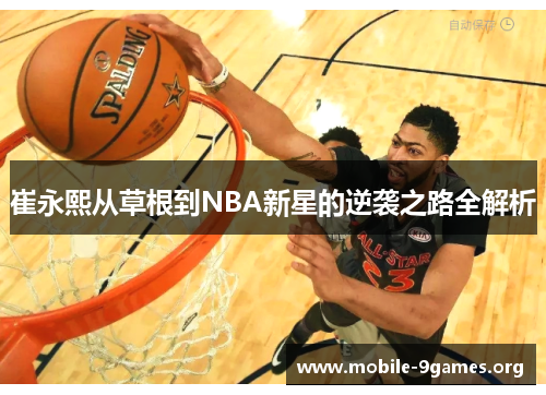 崔永熙从草根到NBA新星的逆袭之路全解析