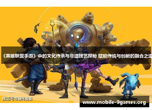 《英雄联盟手游》中的文化传承与非遗技艺探秘 赋能传统与创新的融合之道