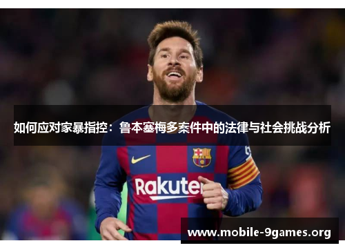 如何应对家暴指控：鲁本塞梅多案件中的法律与社会挑战分析