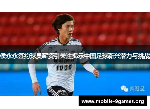 侯永永签约球员薪资引关注揭示中国足球新兴潜力与挑战 侯永永签约球员薪资引关注揭示中国足球新兴潜力与挑战