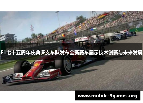 F1七十五周年庆典多支车队发布全新赛车展示技术创新与未来发展