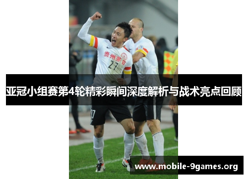 亚冠小组赛第4轮精彩瞬间深度解析与战术亮点回顾