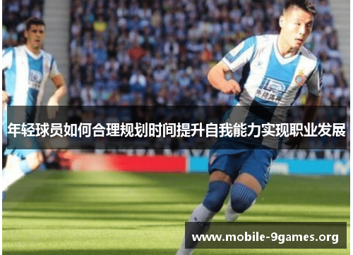 年轻球员如何合理规划时间提升自我能力实现职业发展 年轻球员如何合理规划时间提升自我能力实现职业发展