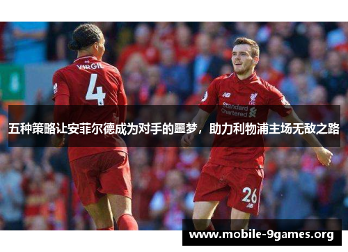 五种策略让安菲尔德成为对手的噩梦，助力利物浦主场无敌之路