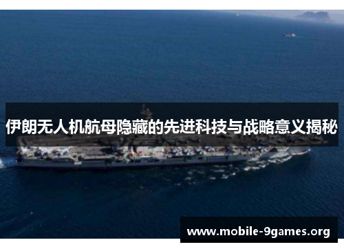 伊朗无人机航母隐藏的先进科技与战略意义揭秘