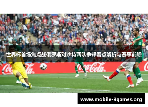 世界杯首场焦点战俄罗斯对沙特两队争锋看点解析与赛事前瞻