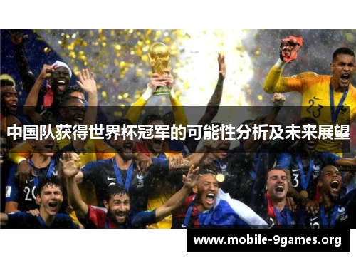 中国队获得世界杯冠军的可能性分析及未来展望 中国队获得世界杯冠军的可能性分析及未来展望