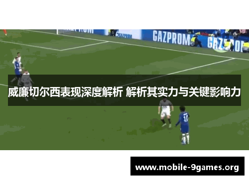 威廉切尔西表现深度解析 解析其实力与关键影响力