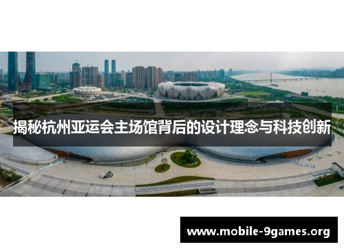 揭秘杭州亚运会主场馆背后的设计理念与科技创新 揭秘杭州亚运会主场馆背后的设计理念与科技创新