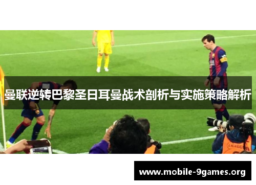 曼联逆转巴黎圣日耳曼战术剖析与实施策略解析