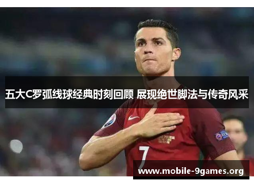 五大C罗弧线球经典时刻回顾 展现绝世脚法与传奇风采