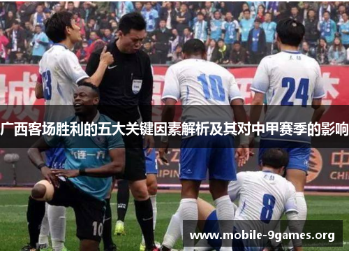 广西客场胜利的五大关键因素解析及其对中甲赛季的影响
