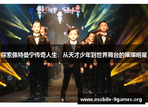 探索佩特曼宁传奇人生:从天才少年到世界舞台的璀璨明星 探索佩特曼宁传奇人生:从天才少年到世界舞台的璀璨明星