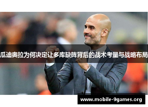 瓜迪奥拉为何决定让多库缺阵背后的战术考量与战略布局