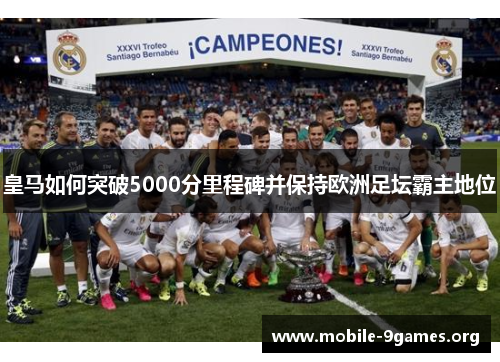 皇马如何突破5000分里程碑并保持欧洲足坛霸主地位 皇马如何突破5000分里程碑并保持欧洲足坛霸主地位
