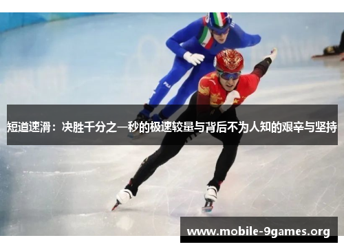 短道速滑:决胜千分之一秒的极速较量与背后不为人知的艰辛与坚持 短道速滑:决胜千分之一秒的极速较量与背后不为人知的艰辛与坚持