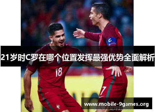 21岁时C罗在哪个位置发挥最强优势全面解析 21岁时C罗在哪个位置发挥最强优势全面解析