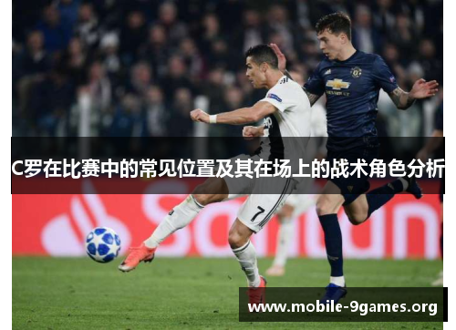 C罗在比赛中的常见位置及其在场上的战术角色分析 C罗在比赛中的常见位置及其在场上的战术角色分析