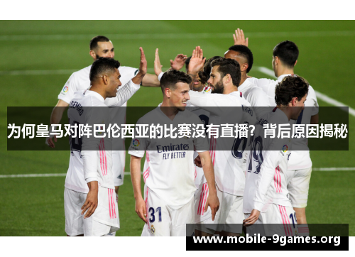 为何皇马对阵巴伦西亚的比赛没有直播?背后原因揭秘 为何皇马对阵巴伦西亚的比赛没有直播?背后原因揭秘