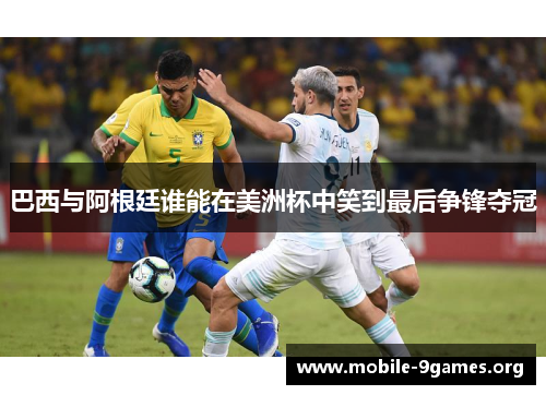 巴西与阿根廷谁能在美洲杯中笑到最后争锋夺冠