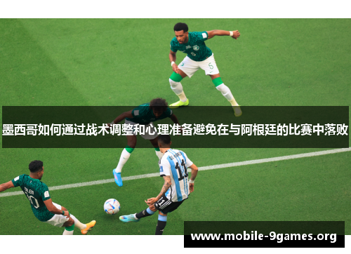 墨西哥如何通过战术调整和心理准备避免在与阿根廷的比赛中落败 墨西哥如何通过战术调整和心理准备避免在与阿根廷的比赛中落败