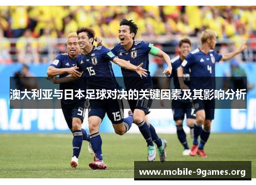 澳大利亚与日本足球对决的关键因素及其影响分析 澳大利亚与日本足球对决的关键因素及其影响分析