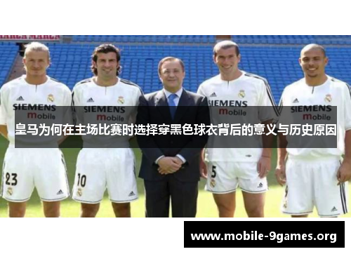 皇马为何在主场比赛时选择穿黑色球衣背后的意义与历史原因
