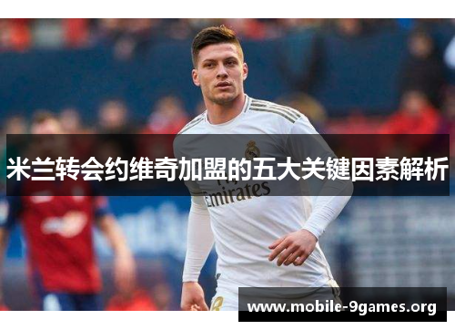 米兰转会约维奇加盟的五大关键因素解析