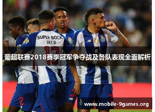 葡超联赛2018赛季冠军争夺战及各队表现全面解析 葡超联赛2018赛季冠军争夺战及各队表现全面解析
