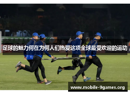 足球的魅力何在为何人们热爱这项全球最受欢迎的运动 足球的魅力何在为何人们热爱这项全球最受欢迎的运动
