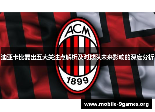 迪亚卡比复出五大关注点解析及对球队未来影响的深度分析