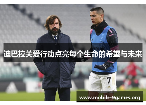 迪巴拉关爱行动点亮每个生命的希望与未来 迪巴拉关爱行动点亮每个生命的希望与未来