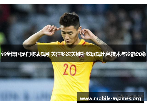 郭全博国足门将表现引关注多次关键扑救展现出色技术与冷静沉稳 郭全博国足门将表现引关注多次关键扑救展现出色技术与冷静沉稳