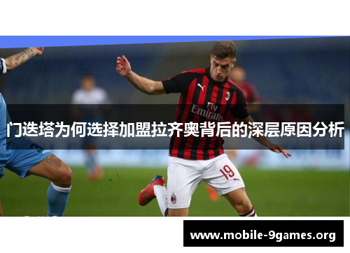 门迭塔为何选择加盟拉齐奥背后的深层原因分析 门迭塔为何选择加盟拉齐奥背后的深层原因分析