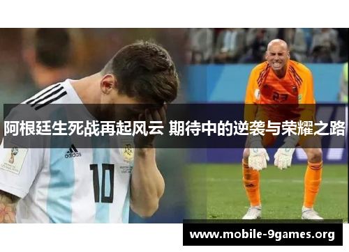 阿根廷生死战再起风云 期待中的逆袭与荣耀之路