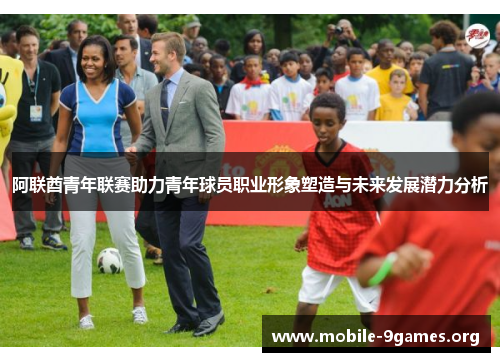 阿联酋青年联赛助力青年球员职业形象塑造与未来发展潜力分析 阿联酋青年联赛助力青年球员职业形象塑造与未来发展潜力分析