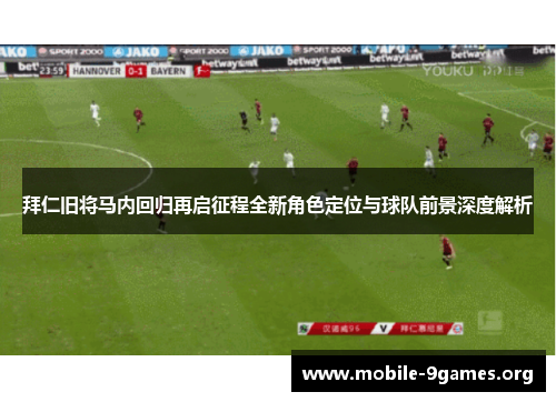 拜仁旧将马内回归再启征程全新角色定位与球队前景深度解析